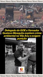 Delegado do GOE e Vereador Gustavo Mesquita expõem crime ambiental na Vila Any e exigem punição