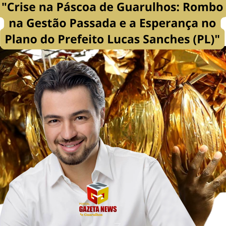 "Crise na Páscoa de Guarulhos: Rombo na Gestão Passada e a Esperança no Plano do Prefeito Lucas Sanches (PL)"